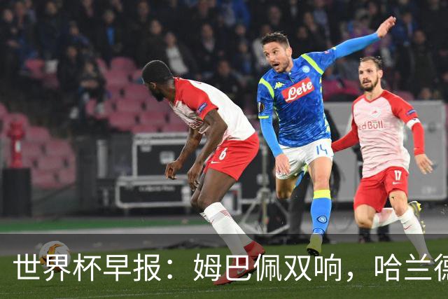 世界杯早报：姆巴佩双响，哈兰德建功！法国、挪威挺进世界杯16强