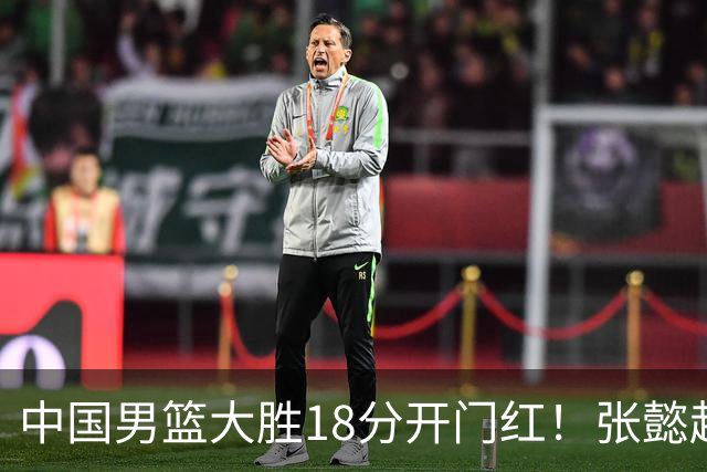 中国男篮大胜18分开门红！张懿赵杰23分3板6助2断，被誉为4字外援