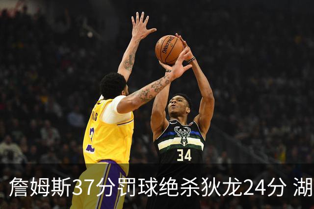 詹姆斯37分罚球绝杀狄龙24分 湖人1分险胜火箭