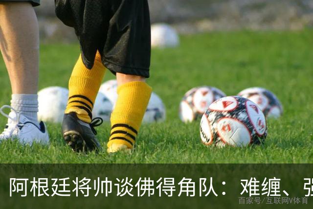 阿根廷将帅谈佛得角队：难缠、强大……
