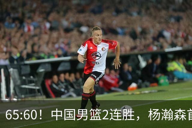 65:60！中国男篮2连胜，杨瀚森首秀7+8低迷，廖三宁爆发徐昕重伤